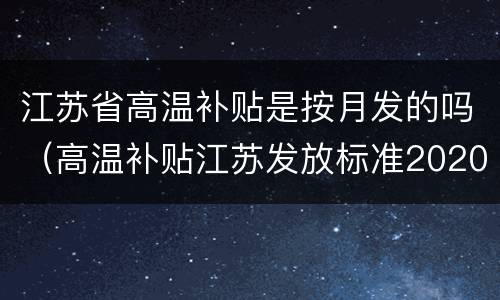 江苏省高温补贴是按月发的吗（高温补贴江苏发放标准2020）
