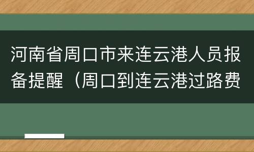 河南省周口市来连云港人员报备提醒（周口到连云港过路费多少）