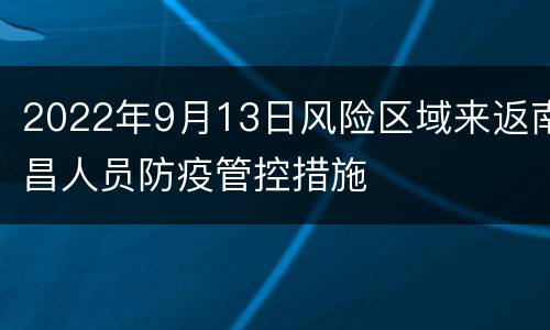 2022年9月13日风险区域来返南昌人员防疫管控措施