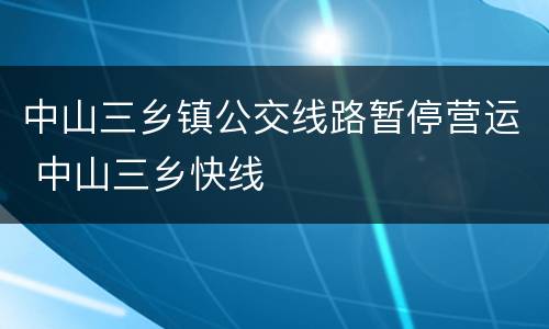 中山三乡镇公交线路暂停营运 中山三乡快线