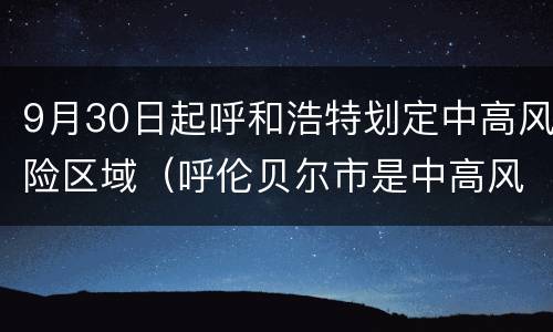 9月30日起呼和浩特划定中高风险区域（呼伦贝尔市是中高风险区吗）