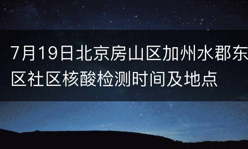 7月19日北京房山区加州水郡东区社区核酸检测时间及地点