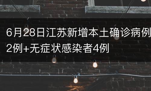 6月28日江苏新增本土确诊病例2例+无症状感染者4例