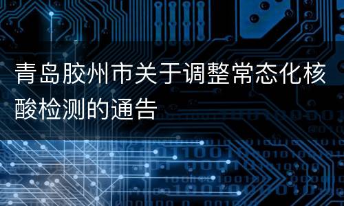 青岛胶州市关于调整常态化核酸检测的通告