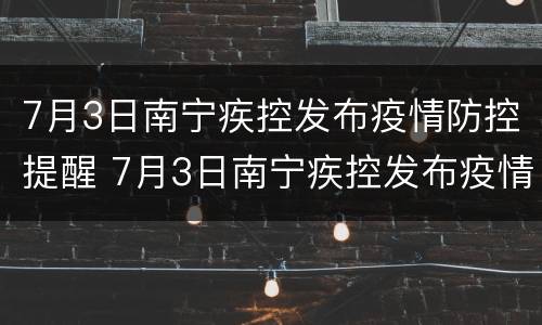 7月3日南宁疾控发布疫情防控提醒 7月3日南宁疾控发布疫情防控提醒短信
