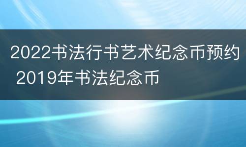 2022书法行书艺术纪念币预约 2019年书法纪念币