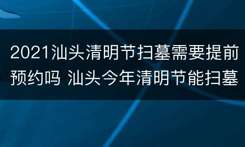 2021汕头清明节扫墓需要提前预约吗 汕头今年清明节能扫墓吗