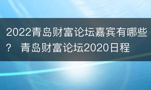 2022青岛财富论坛嘉宾有哪些？ 青岛财富论坛2020日程