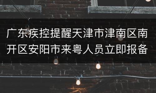 广东疾控提醒天津市津南区南开区安阳市来粤人员立即报备