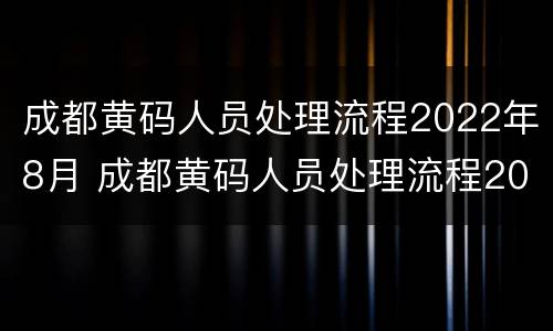 成都黄码人员处理流程2022年8月 成都黄码人员处理流程2022年8月
