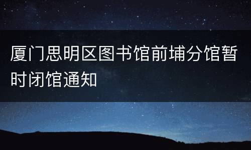 厦门思明区图书馆前埔分馆暂时闭馆通知
