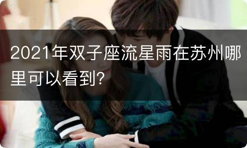 2021年双子座流星雨在苏州哪里可以看到？