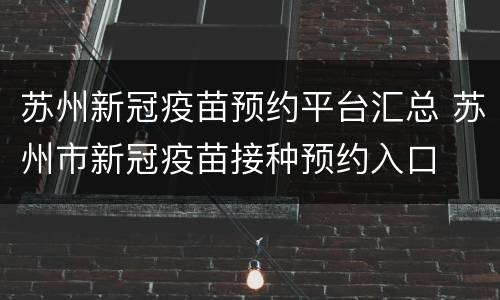 苏州新冠疫苗预约平台汇总 苏州市新冠疫苗接种预约入口