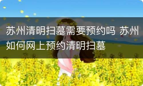 苏州清明扫墓需要预约吗 苏州如何网上预约清明扫墓