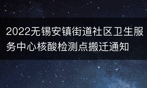 2022无锡安镇街道社区卫生服务中心核酸检测点搬迁通知