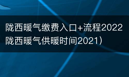 陇西暖气缴费入口+流程2022（陇西暖气供暖时间2021）