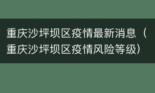 重庆沙坪坝区疫情最新消息（重庆沙坪坝区疫情风险等级）