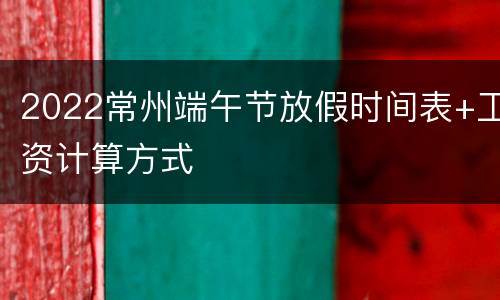 2022常州端午节放假时间表+工资计算方式