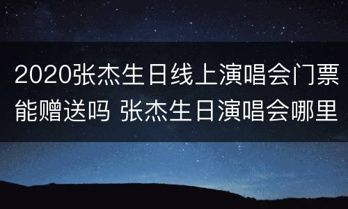 2020张杰生日线上演唱会门票能赠送吗 张杰生日演唱会哪里购买