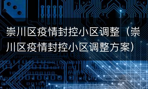 崇川区疫情封控小区调整（崇川区疫情封控小区调整方案）