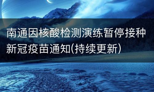 南通因核酸检测演练暂停接种新冠疫苗通知(持续更新)