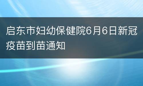 启东市妇幼保健院6月6日新冠疫苗到苗通知