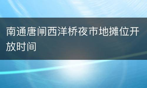 南通唐闸西洋桥夜市地摊位开放时间