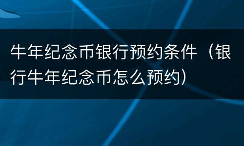 牛年纪念币银行预约条件（银行牛年纪念币怎么预约）