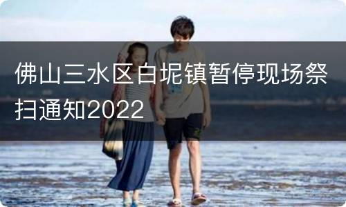 佛山三水区白坭镇暂停现场祭扫通知2022