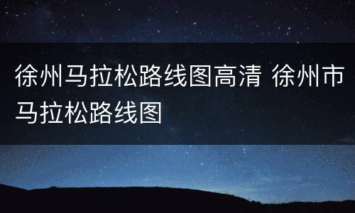 徐州马拉松路线图高清 徐州市马拉松路线图
