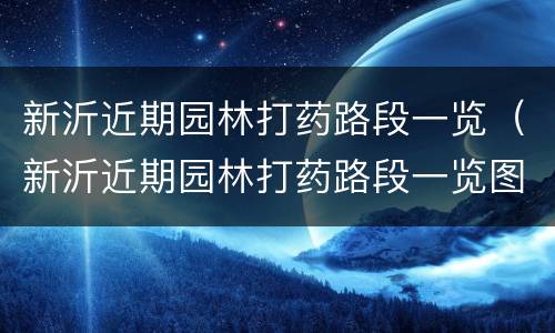 新沂近期园林打药路段一览（新沂近期园林打药路段一览图）