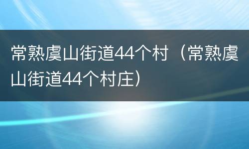 常熟虞山街道44个村（常熟虞山街道44个村庄）