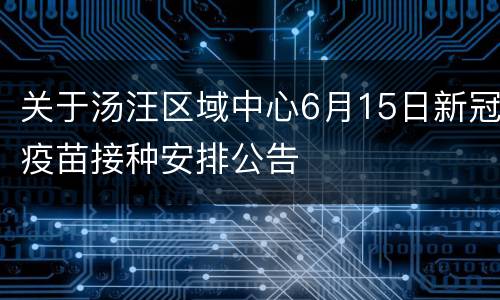 关于汤汪区域中心6月15日新冠疫苗接种安排公告