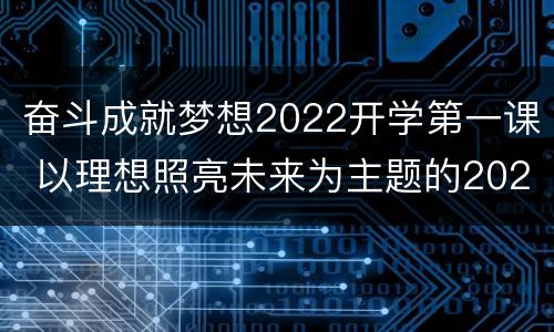 奋斗成就梦想2022开学第一课 以理想照亮未来为主题的2021年开学第一课