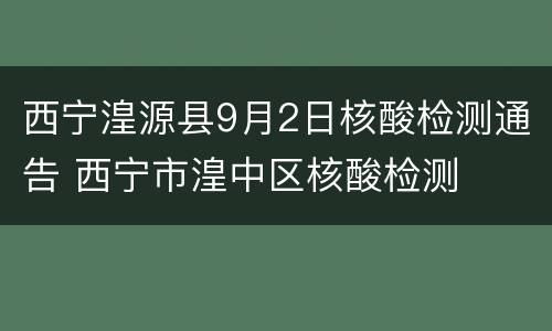 西宁湟源县9月2日核酸检测通告 西宁市湟中区核酸检测