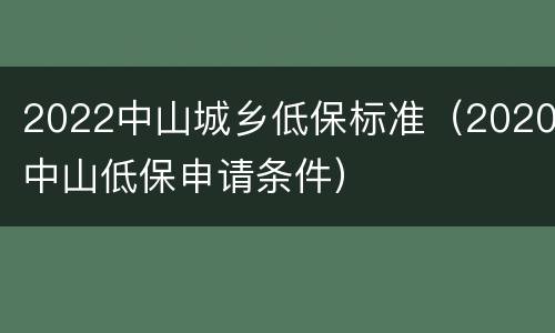 2022中山城乡低保标准（2020中山低保申请条件）