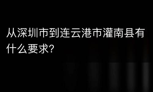 从深圳市到连云港市灌南县有什么要求？