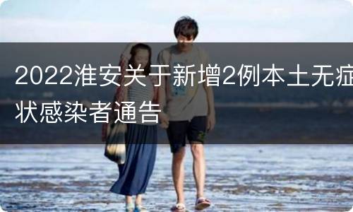 2022淮安关于新增2例本土无症状感染者通告