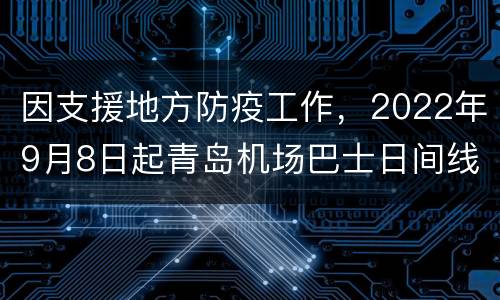 因支援地方防疫工作，2022年9月8日起青岛机场巴士日间线路将调整班次时刻