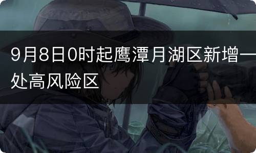 9月8日0时起鹰潭月湖区新增一处高风险区