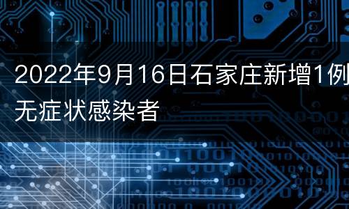 2022年9月16日石家庄新增1例无症状感染者