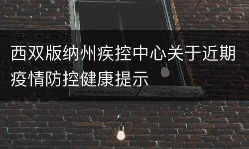 西双版纳州疾控中心关于近期疫情防控健康提示