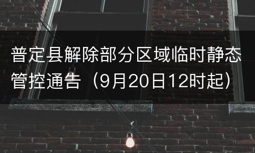普定县解除部分区域临时静态管控通告（9月20日12时起）