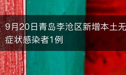 9月20日青岛李沧区新增本土无症状感染者1例
