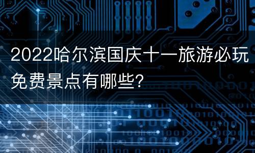 2022哈尔滨国庆十一旅游必玩免费景点有哪些？