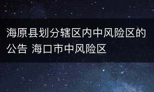 海原县划分辖区内中风险区的公告 海口市中风险区