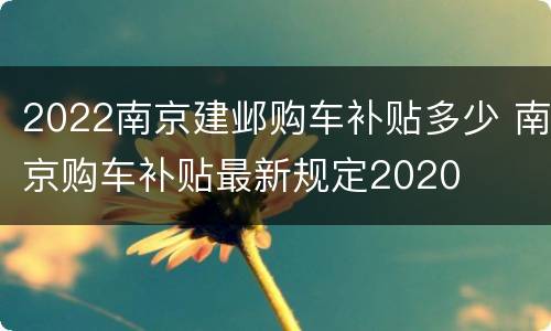 2022南京建邺购车补贴多少 南京购车补贴最新规定2020