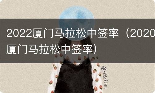 2022厦门马拉松中签率（2020厦门马拉松中签率）