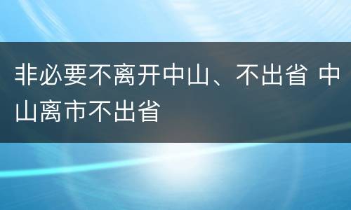 非必要不离开中山、不出省 中山离市不出省