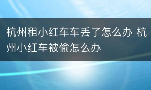 杭州租小红车车丢了怎么办 杭州小红车被偷怎么办